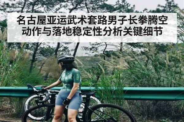 名古屋亚运武术套路男子长拳腾空动作与落地稳定性分析关键细节