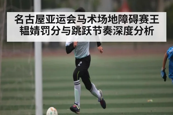 名古屋亚运会马术场地障碍赛王韫婧罚分与跳跃节奏深度分析