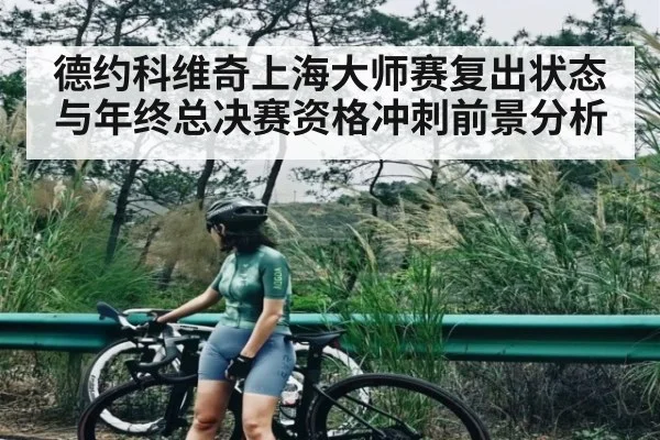 德约科维奇上海大师赛复出状态与年终总决赛资格冲刺前景分析