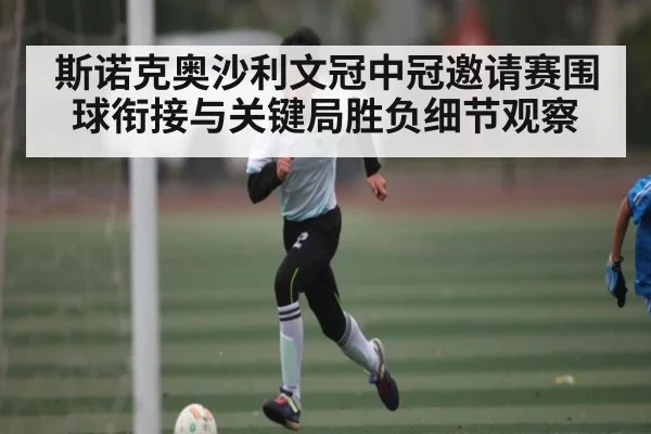 斯诺克奥沙利文冠中冠邀请赛围球衔接与关键局胜负细节观察