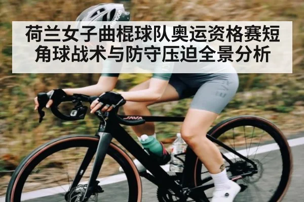 荷兰女子曲棍球队奥运资格赛短角球战术与防守压迫全景分析
