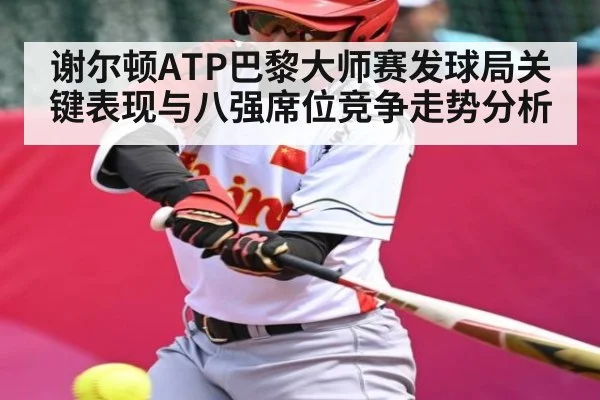谢尔顿ATP巴黎大师赛发球局关键表现与八强席位竞争走势分析